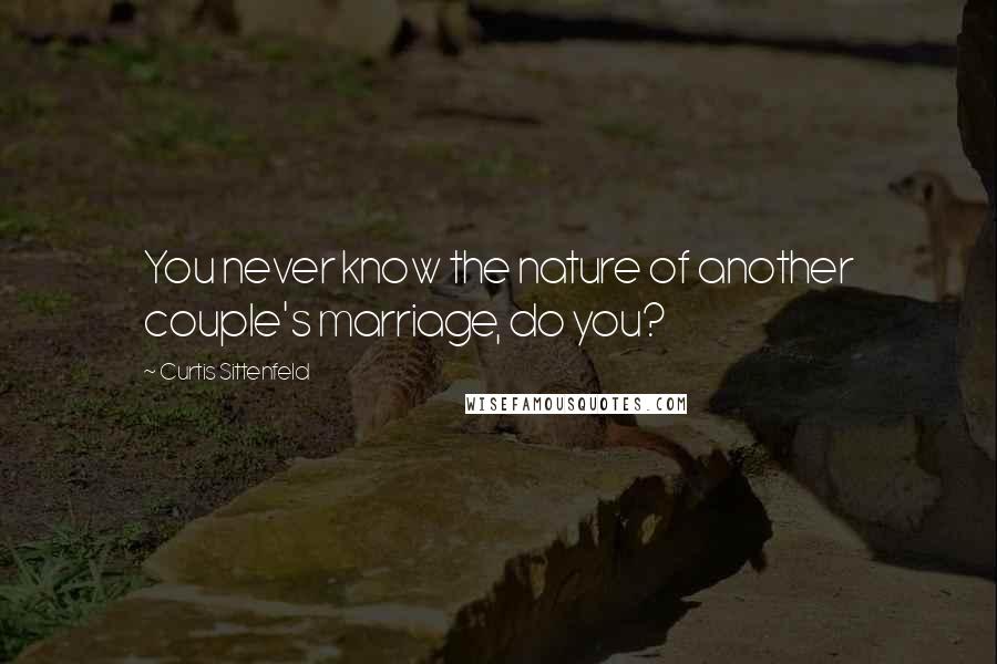 Curtis Sittenfeld Quotes: You never know the nature of another couple's marriage, do you?