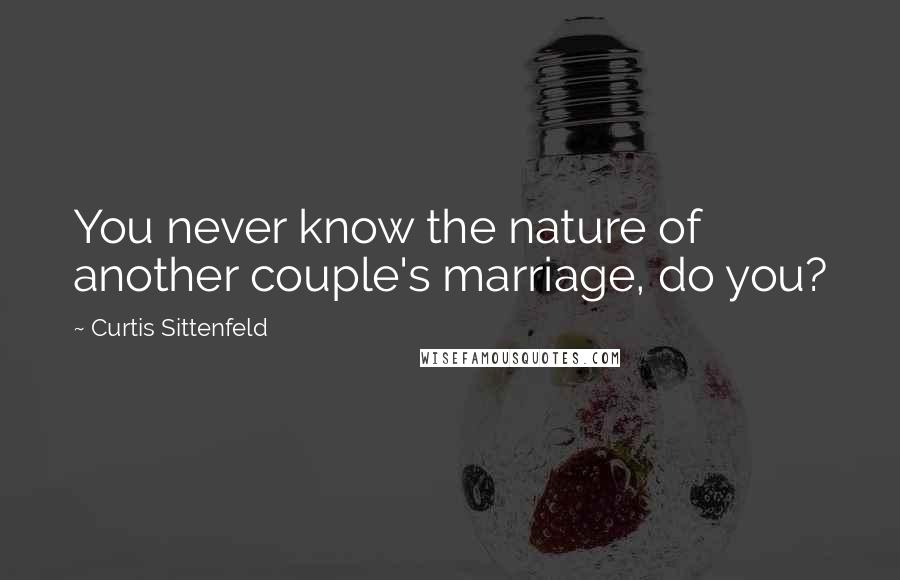 Curtis Sittenfeld Quotes: You never know the nature of another couple's marriage, do you?