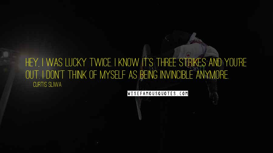 Curtis Sliwa Quotes: Hey, I was lucky twice. I know it's three strikes and you're out. I don't think of myself as being invincible anymore.