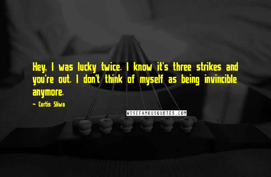 Curtis Sliwa Quotes: Hey, I was lucky twice. I know it's three strikes and you're out. I don't think of myself as being invincible anymore.
