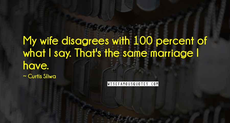 Curtis Sliwa Quotes: My wife disagrees with 100 percent of what I say. That's the same marriage I have.