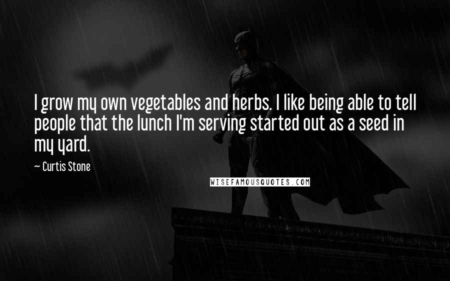 Curtis Stone Quotes: I grow my own vegetables and herbs. I like being able to tell people that the lunch I'm serving started out as a seed in my yard.