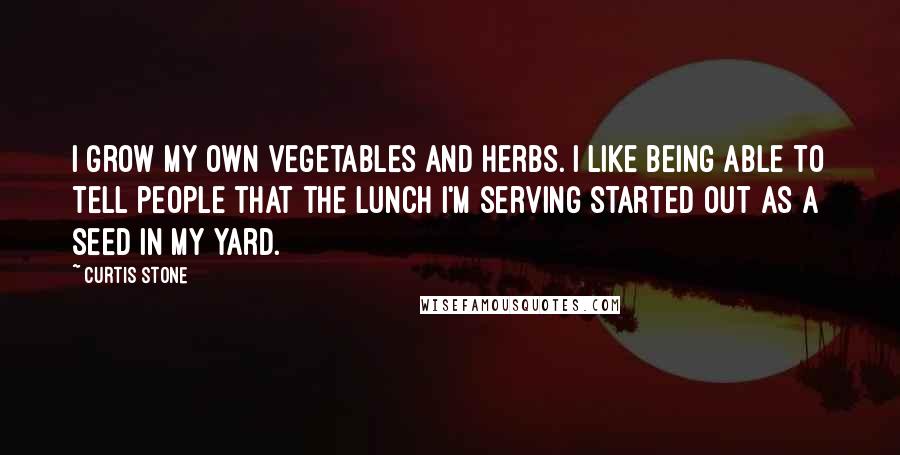 Curtis Stone Quotes: I grow my own vegetables and herbs. I like being able to tell people that the lunch I'm serving started out as a seed in my yard.