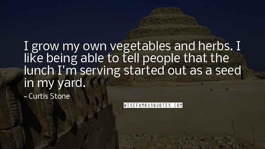 Curtis Stone Quotes: I grow my own vegetables and herbs. I like being able to tell people that the lunch I'm serving started out as a seed in my yard.