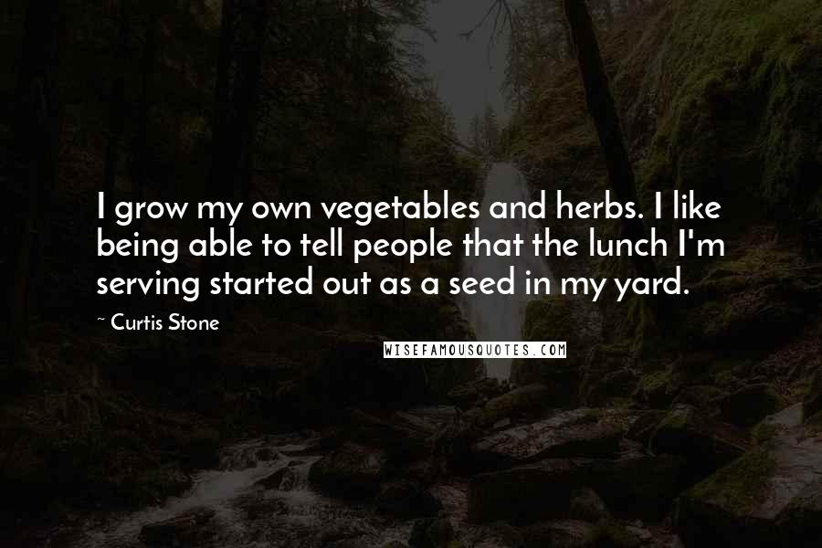 Curtis Stone Quotes: I grow my own vegetables and herbs. I like being able to tell people that the lunch I'm serving started out as a seed in my yard.
