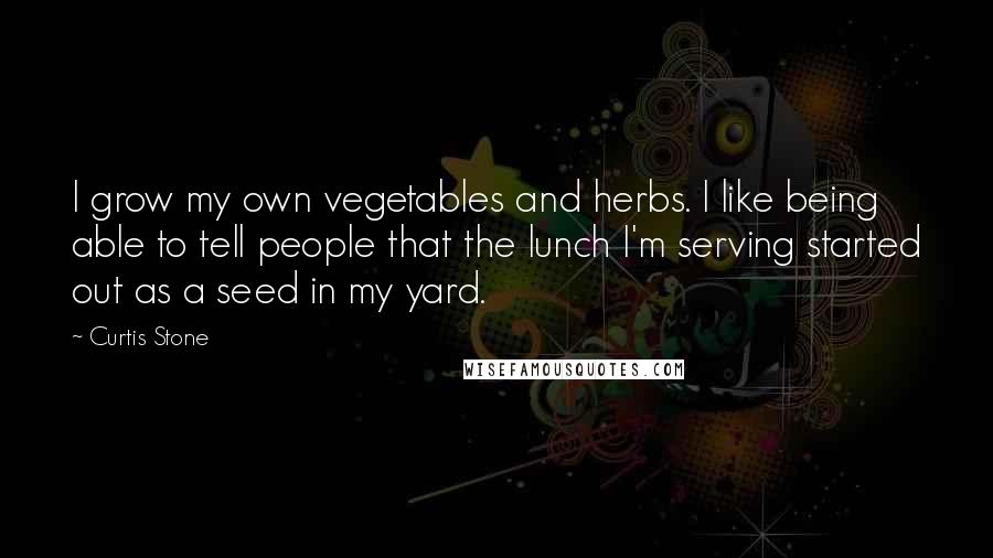 Curtis Stone Quotes: I grow my own vegetables and herbs. I like being able to tell people that the lunch I'm serving started out as a seed in my yard.