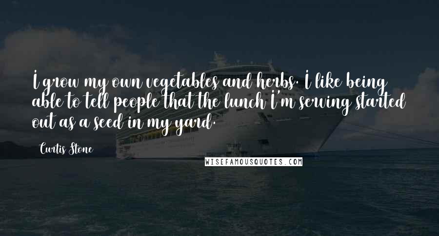 Curtis Stone Quotes: I grow my own vegetables and herbs. I like being able to tell people that the lunch I'm serving started out as a seed in my yard.