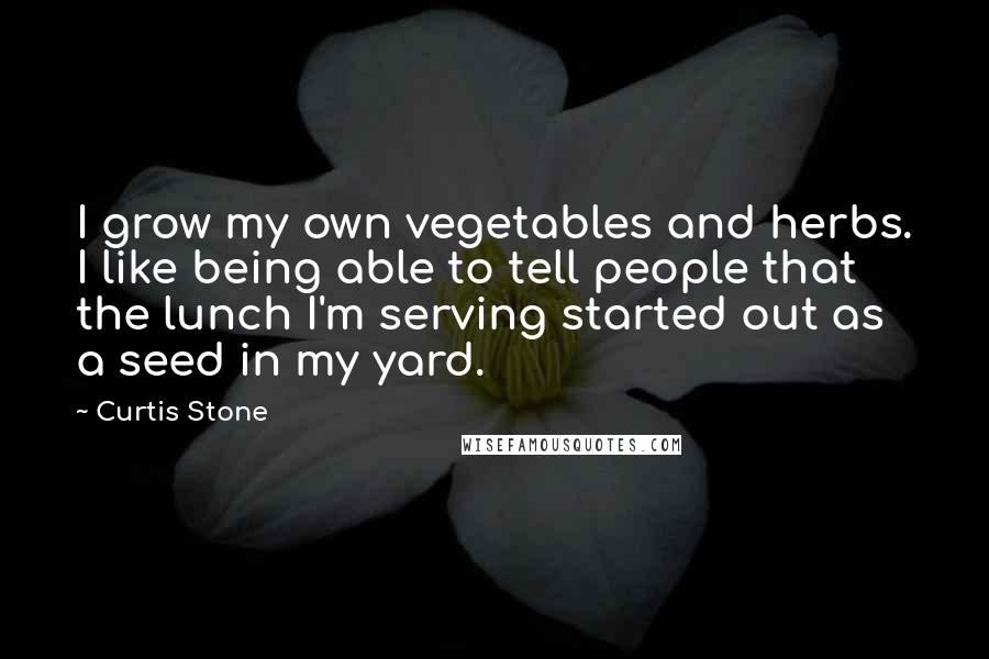 Curtis Stone Quotes: I grow my own vegetables and herbs. I like being able to tell people that the lunch I'm serving started out as a seed in my yard.