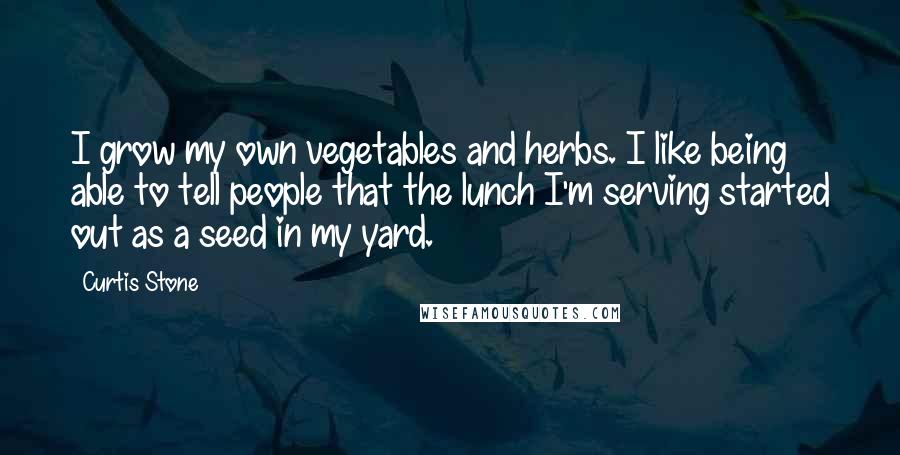 Curtis Stone Quotes: I grow my own vegetables and herbs. I like being able to tell people that the lunch I'm serving started out as a seed in my yard.