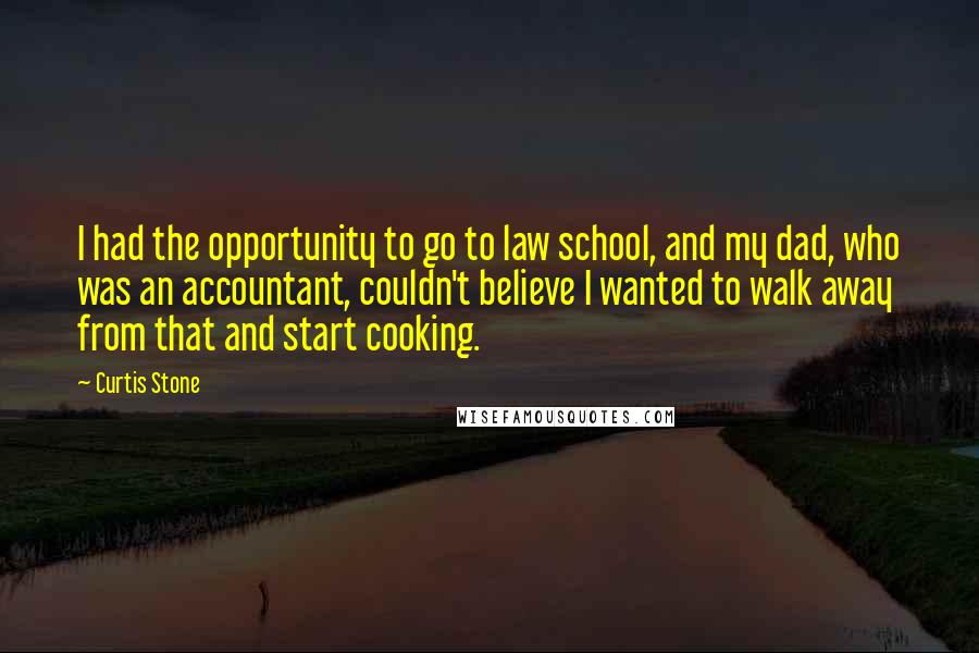 Curtis Stone Quotes: I had the opportunity to go to law school, and my dad, who was an accountant, couldn't believe I wanted to walk away from that and start cooking.