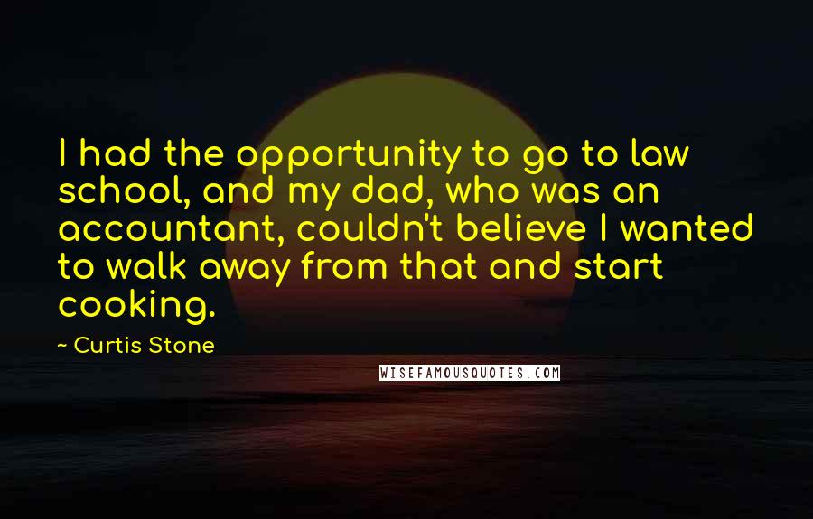 Curtis Stone Quotes: I had the opportunity to go to law school, and my dad, who was an accountant, couldn't believe I wanted to walk away from that and start cooking.