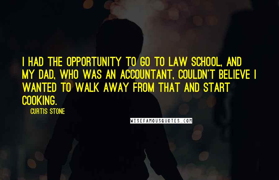 Curtis Stone Quotes: I had the opportunity to go to law school, and my dad, who was an accountant, couldn't believe I wanted to walk away from that and start cooking.