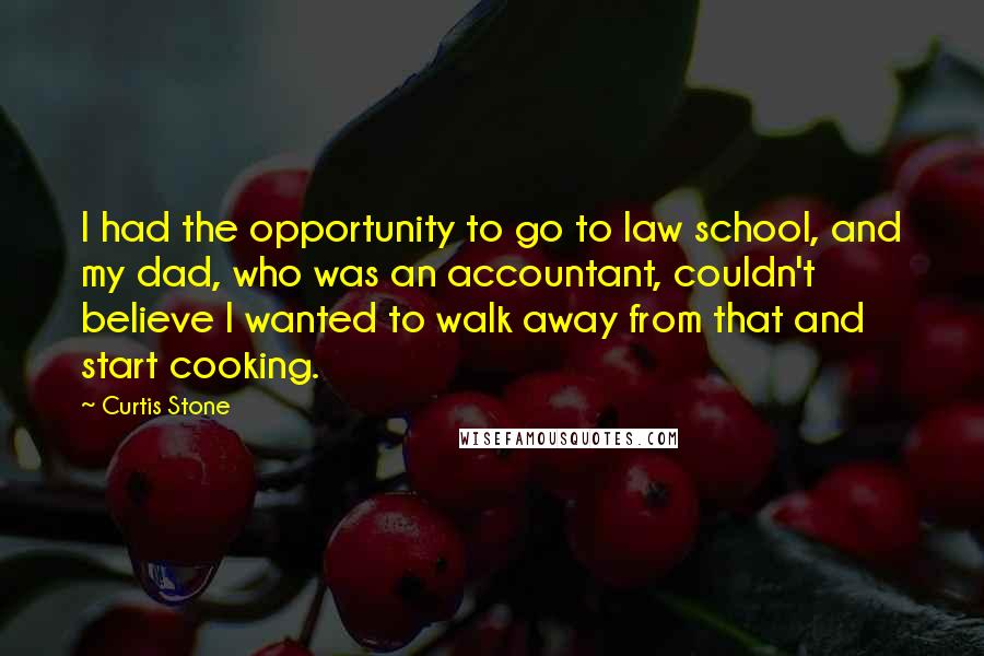 Curtis Stone Quotes: I had the opportunity to go to law school, and my dad, who was an accountant, couldn't believe I wanted to walk away from that and start cooking.