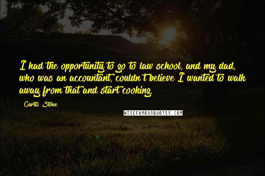 Curtis Stone Quotes: I had the opportunity to go to law school, and my dad, who was an accountant, couldn't believe I wanted to walk away from that and start cooking.