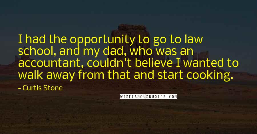 Curtis Stone Quotes: I had the opportunity to go to law school, and my dad, who was an accountant, couldn't believe I wanted to walk away from that and start cooking.