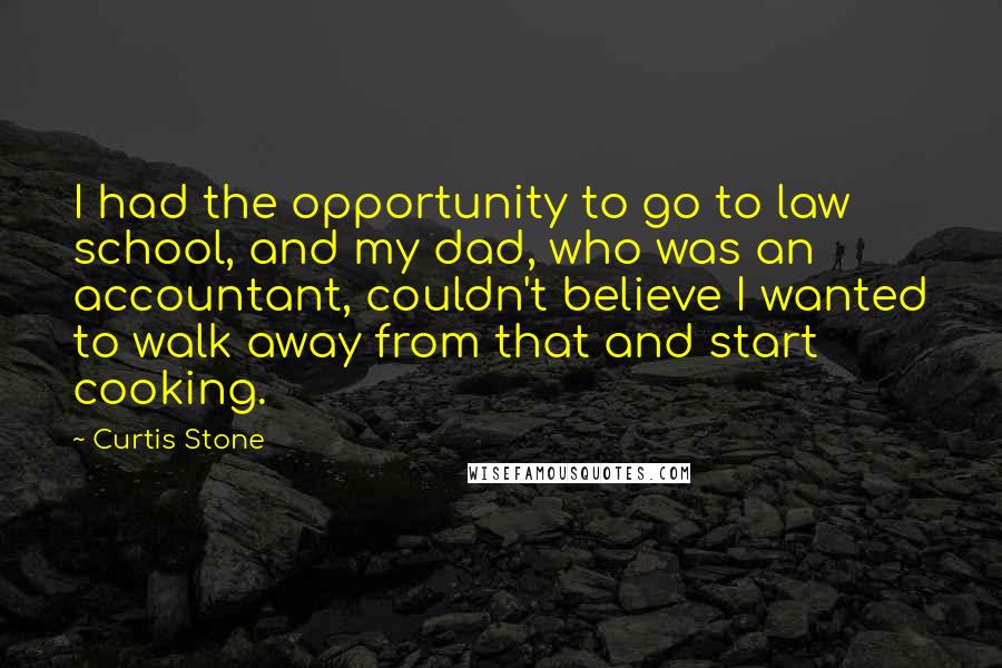 Curtis Stone Quotes: I had the opportunity to go to law school, and my dad, who was an accountant, couldn't believe I wanted to walk away from that and start cooking.