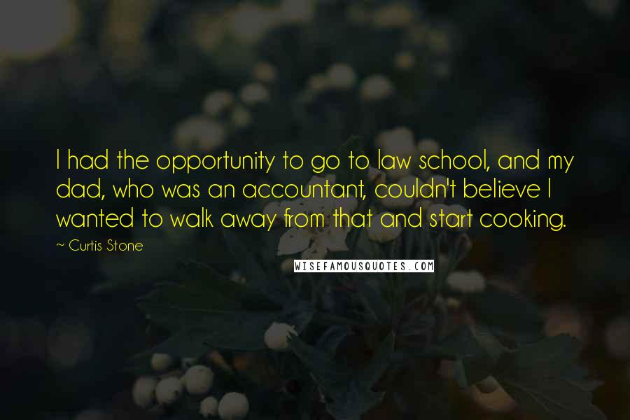 Curtis Stone Quotes: I had the opportunity to go to law school, and my dad, who was an accountant, couldn't believe I wanted to walk away from that and start cooking.