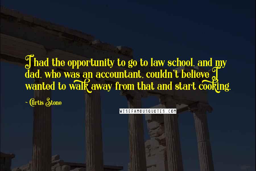 Curtis Stone Quotes: I had the opportunity to go to law school, and my dad, who was an accountant, couldn't believe I wanted to walk away from that and start cooking.