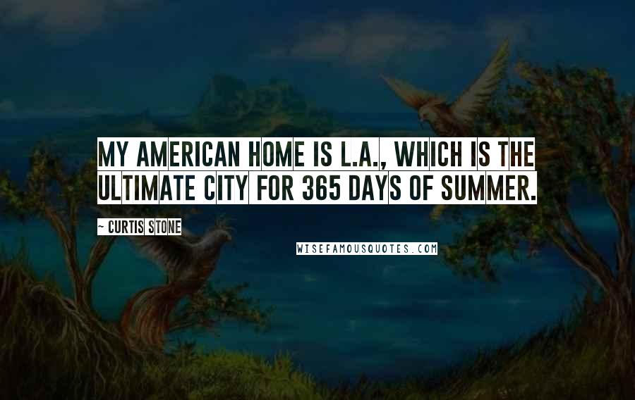 Curtis Stone Quotes: My American home is L.A., which is the ultimate city for 365 days of summer.