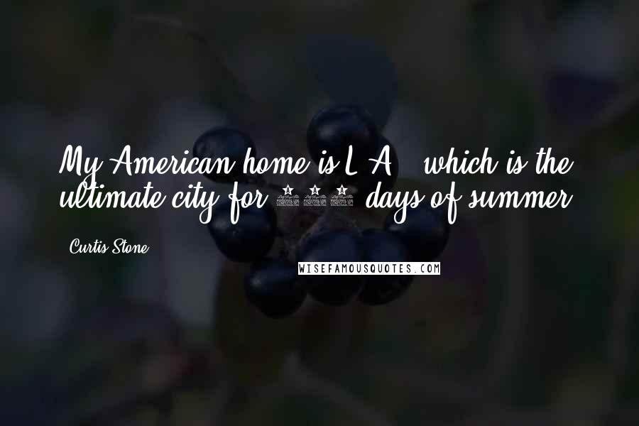 Curtis Stone Quotes: My American home is L.A., which is the ultimate city for 365 days of summer.