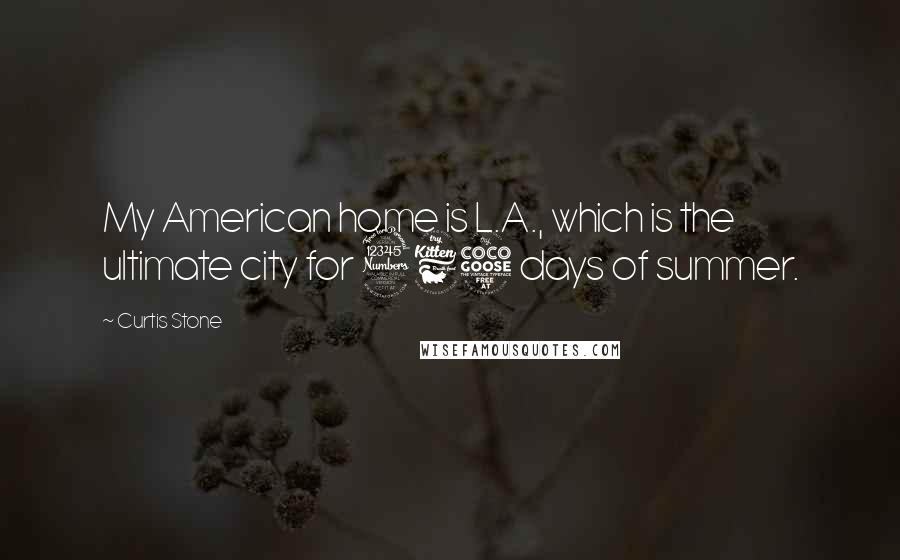 Curtis Stone Quotes: My American home is L.A., which is the ultimate city for 365 days of summer.