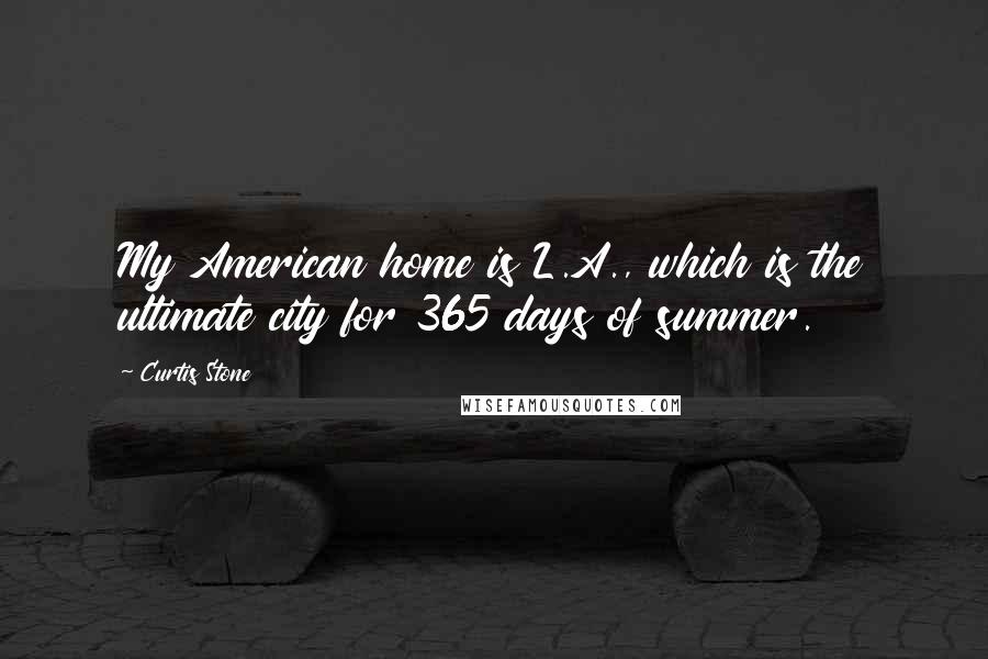 Curtis Stone Quotes: My American home is L.A., which is the ultimate city for 365 days of summer.