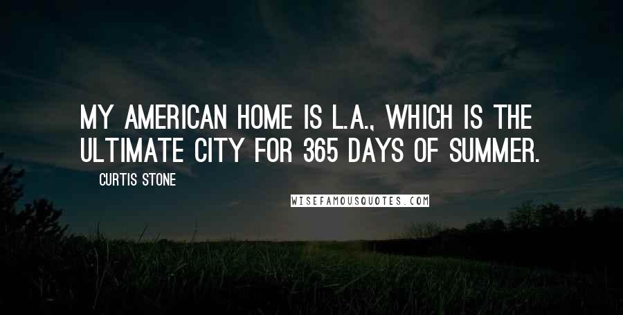 Curtis Stone Quotes: My American home is L.A., which is the ultimate city for 365 days of summer.