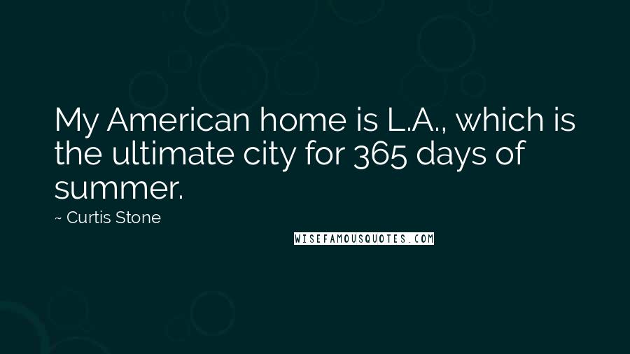 Curtis Stone Quotes: My American home is L.A., which is the ultimate city for 365 days of summer.