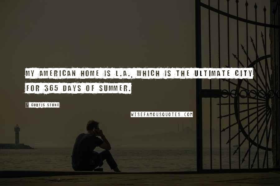 Curtis Stone Quotes: My American home is L.A., which is the ultimate city for 365 days of summer.