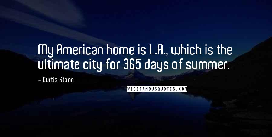 Curtis Stone Quotes: My American home is L.A., which is the ultimate city for 365 days of summer.