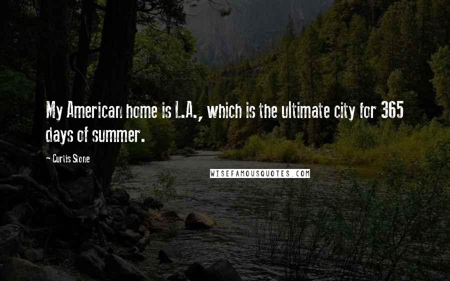 Curtis Stone Quotes: My American home is L.A., which is the ultimate city for 365 days of summer.