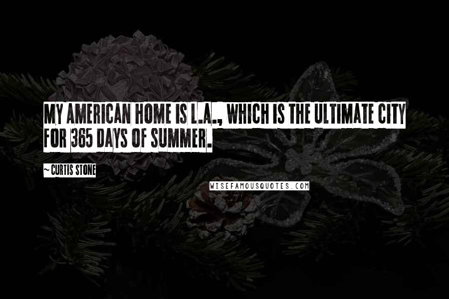 Curtis Stone Quotes: My American home is L.A., which is the ultimate city for 365 days of summer.