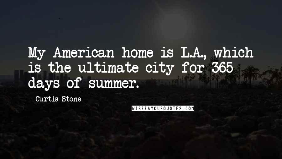 Curtis Stone Quotes: My American home is L.A., which is the ultimate city for 365 days of summer.