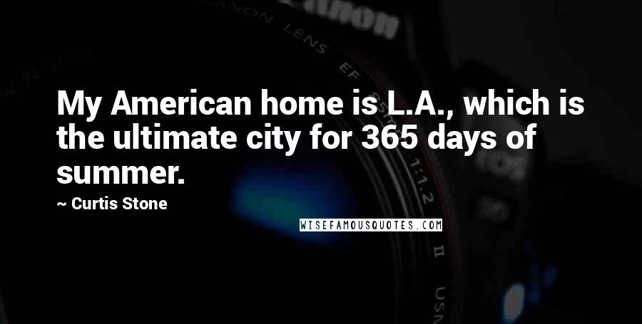 Curtis Stone Quotes: My American home is L.A., which is the ultimate city for 365 days of summer.