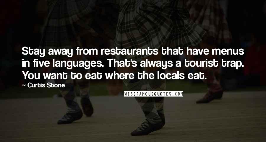 Curtis Stone Quotes: Stay away from restaurants that have menus in five languages. That's always a tourist trap. You want to eat where the locals eat.