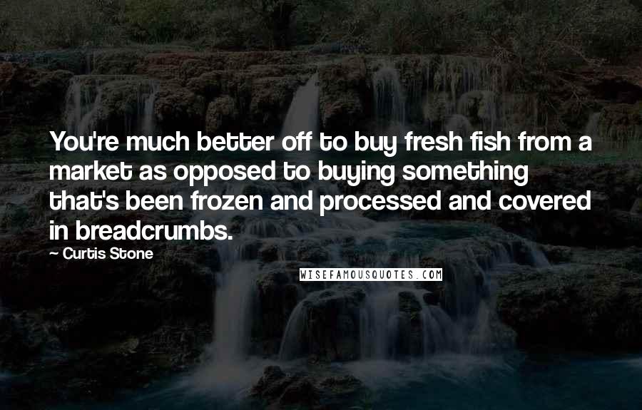 Curtis Stone Quotes: You're much better off to buy fresh fish from a market as opposed to buying something that's been frozen and processed and covered in breadcrumbs.