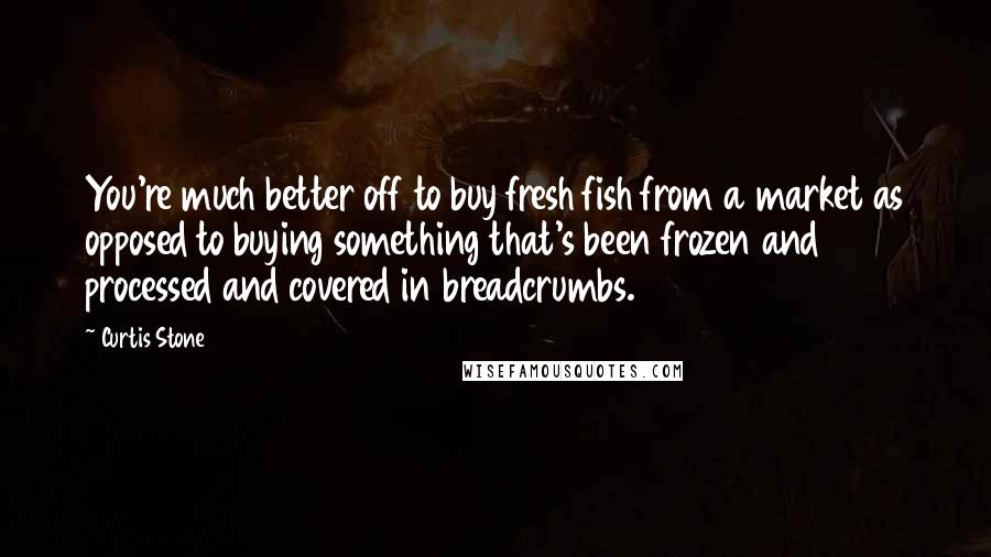 Curtis Stone Quotes: You're much better off to buy fresh fish from a market as opposed to buying something that's been frozen and processed and covered in breadcrumbs.