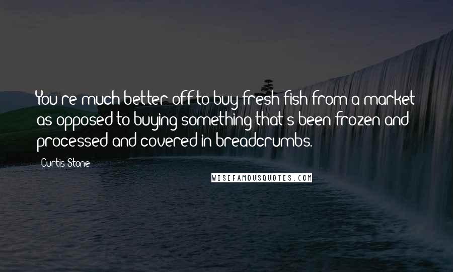 Curtis Stone Quotes: You're much better off to buy fresh fish from a market as opposed to buying something that's been frozen and processed and covered in breadcrumbs.