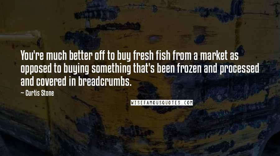 Curtis Stone Quotes: You're much better off to buy fresh fish from a market as opposed to buying something that's been frozen and processed and covered in breadcrumbs.
