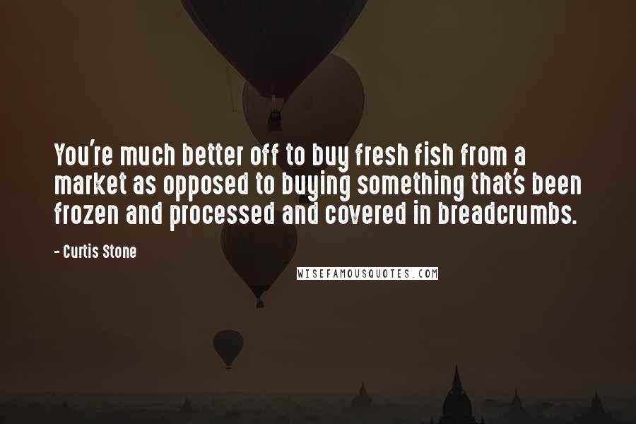 Curtis Stone Quotes: You're much better off to buy fresh fish from a market as opposed to buying something that's been frozen and processed and covered in breadcrumbs.