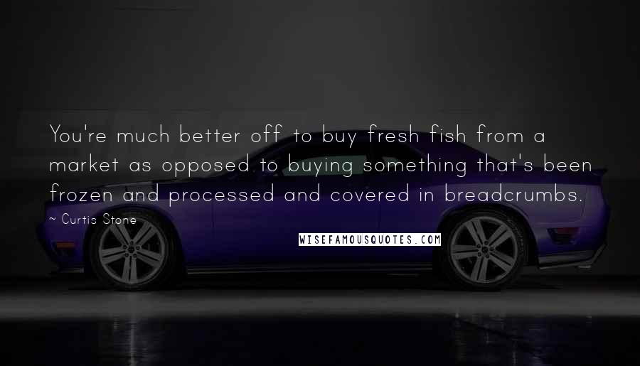 Curtis Stone Quotes: You're much better off to buy fresh fish from a market as opposed to buying something that's been frozen and processed and covered in breadcrumbs.