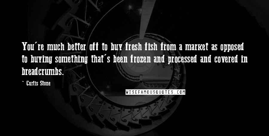 Curtis Stone Quotes: You're much better off to buy fresh fish from a market as opposed to buying something that's been frozen and processed and covered in breadcrumbs.