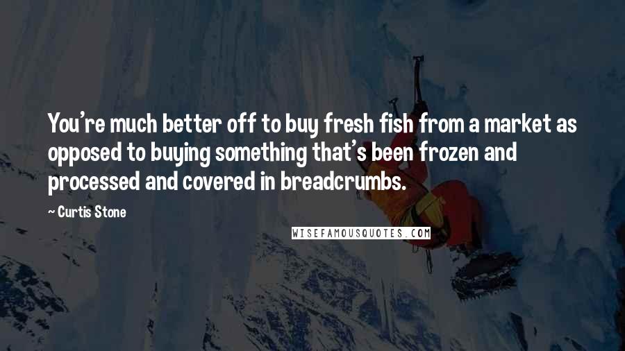 Curtis Stone Quotes: You're much better off to buy fresh fish from a market as opposed to buying something that's been frozen and processed and covered in breadcrumbs.