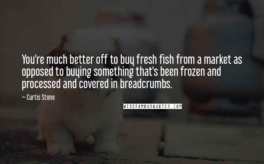 Curtis Stone Quotes: You're much better off to buy fresh fish from a market as opposed to buying something that's been frozen and processed and covered in breadcrumbs.