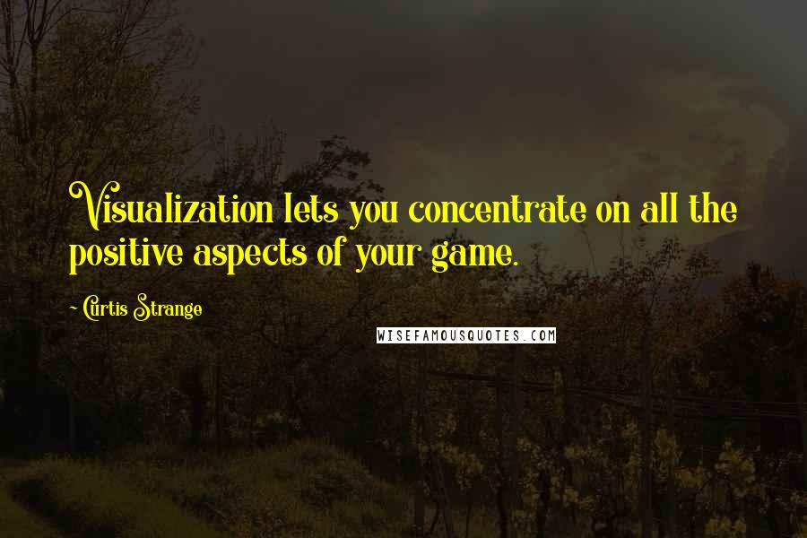 Curtis Strange Quotes: Visualization lets you concentrate on all the positive aspects of your game.