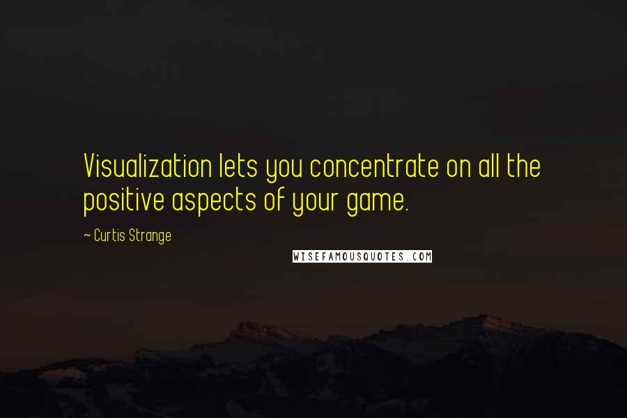 Curtis Strange Quotes: Visualization lets you concentrate on all the positive aspects of your game.