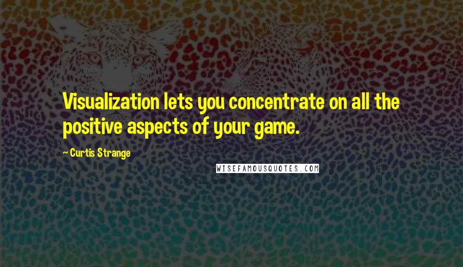 Curtis Strange Quotes: Visualization lets you concentrate on all the positive aspects of your game.