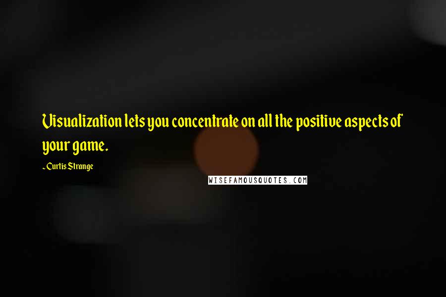 Curtis Strange Quotes: Visualization lets you concentrate on all the positive aspects of your game.