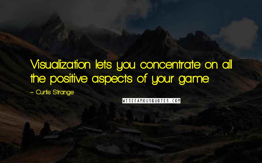 Curtis Strange Quotes: Visualization lets you concentrate on all the positive aspects of your game.