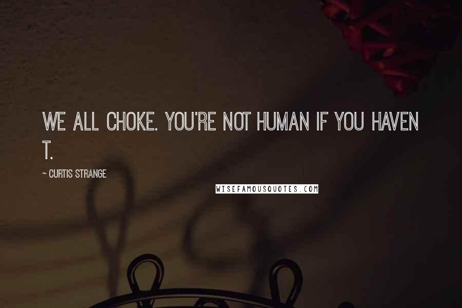 Curtis Strange Quotes: We all choke. You're not human if you haven t.